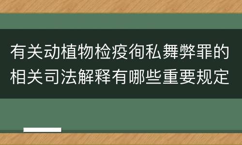 有关动植物检疫徇私舞弊罪的相关司法解释有哪些重要规定
