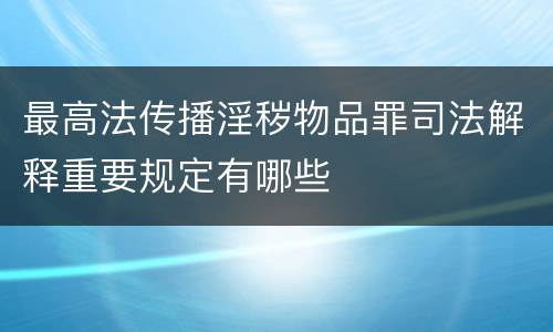 最高法传播淫秽物品罪司法解释重要规定有哪些