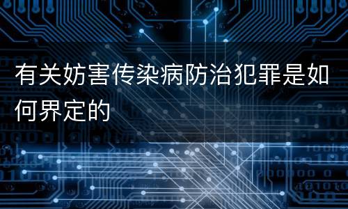 有关妨害传染病防治犯罪是如何界定的
