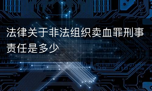 法律关于非法组织卖血罪刑事责任是多少