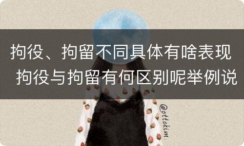 拘役、拘留不同具体有啥表现 拘役与拘留有何区别呢举例说明