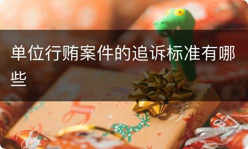 单位行贿案件的追诉标准有哪些