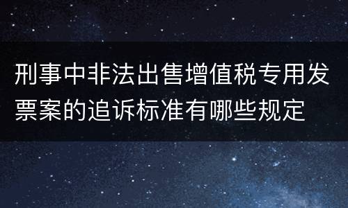 刑事中非法出售增值税专用发票案的追诉标准有哪些规定