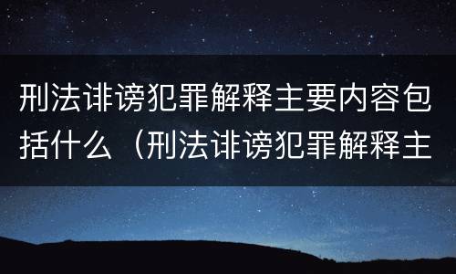 刑法诽谤犯罪解释主要内容包括什么（刑法诽谤犯罪解释主要内容包括什么）