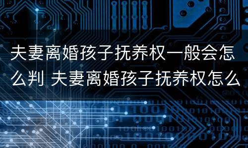 夫妻离婚孩子抚养权一般会怎么判 夫妻离婚孩子抚养权怎么判定
