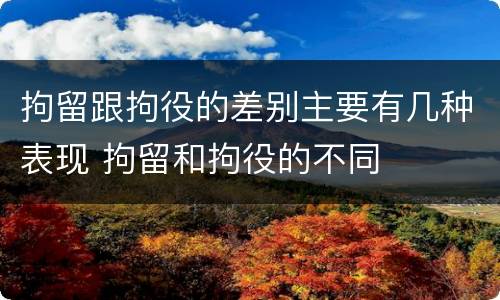 拘留跟拘役的差别主要有几种表现 拘留和拘役的不同