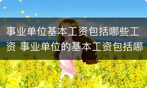 事业单位基本工资包括哪些工资 事业单位的基本工资包括哪些