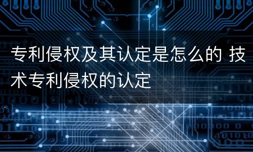 专利侵权及其认定是怎么的 技术专利侵权的认定