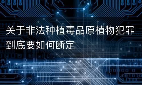 关于非法种植毒品原植物犯罪到底要如何断定