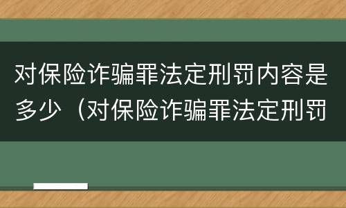 对保险诈骗罪法定刑罚内容是多少（对保险诈骗罪法定刑罚内容是多少条）