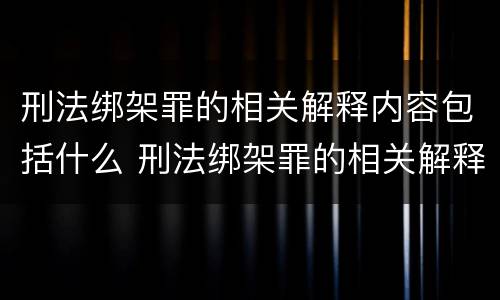 刑法绑架罪的相关解释内容包括什么 刑法绑架罪的相关解释内容包括什么