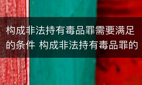 构成非法持有毒品罪需要满足的条件 构成非法持有毒品罪的条件有