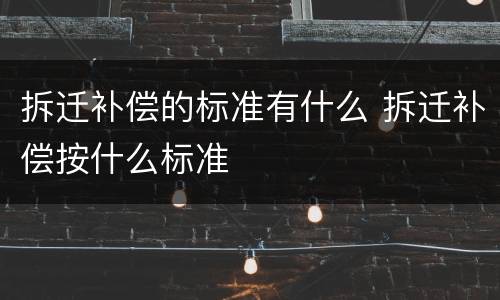 拆迁补偿的标准有什么 拆迁补偿按什么标准