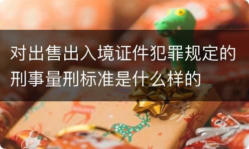 对出售出入境证件犯罪规定的刑事量刑标准是什么样的