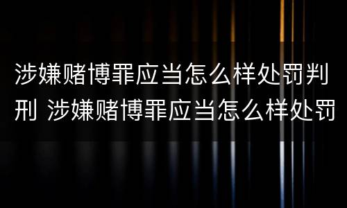涉嫌赌博罪应当怎么样处罚判刑 涉嫌赌博罪应当怎么样处罚判刑吗