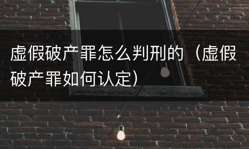 虚假破产罪怎么判刑的（虚假破产罪如何认定）