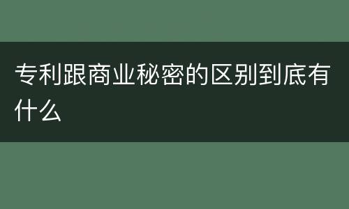 专利跟商业秘密的区别到底有什么