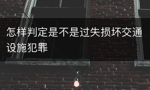 怎样判定是不是过失损坏交通设施犯罪