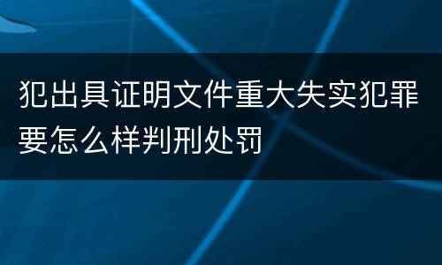 犯出具证明文件重大失实犯罪要怎么样判刑处罚
