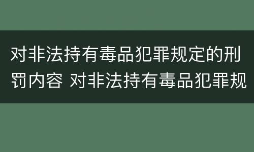 对非法持有毒品犯罪规定的刑罚内容 对非法持有毒品犯罪规定的刑罚内容包括