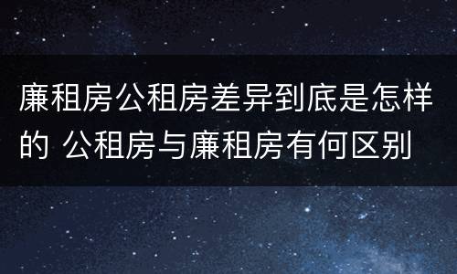 廉租房公租房差异到底是怎样的 公租房与廉租房有何区别