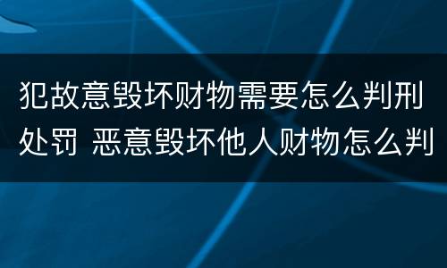 犯故意毁坏财物需要怎么判刑处罚 恶意毁坏他人财物怎么判刑