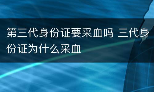 第三代身份证要采血吗 三代身份证为什么采血