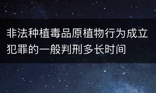 非法种植毒品原植物行为成立犯罪的一般判刑多长时间