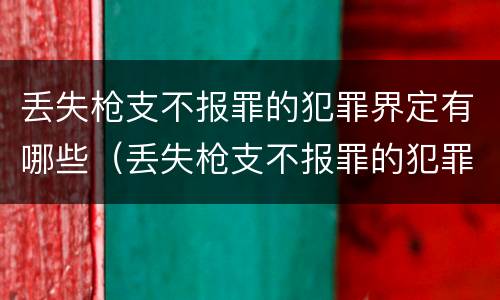 丢失枪支不报罪的犯罪界定有哪些（丢失枪支不报罪的犯罪界定有哪些情形）