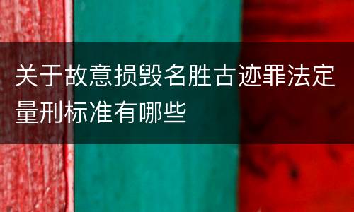 关于故意损毁名胜古迹罪法定量刑标准有哪些