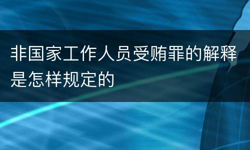 非国家工作人员受贿罪的解释是怎样规定的