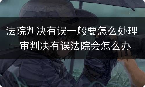 法院判决有误一般要怎么处理 一审判决有误法院会怎么办