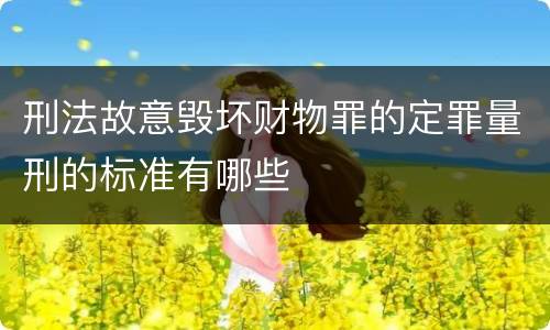 刑法故意毁坏财物罪的定罪量刑的标准有哪些