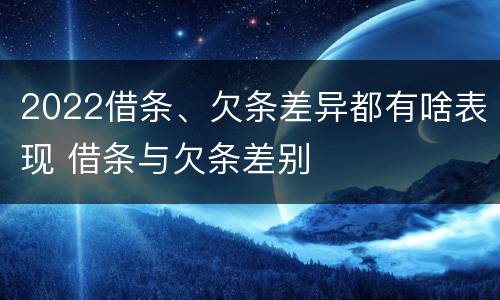 2022借条、欠条差异都有啥表现 借条与欠条差别