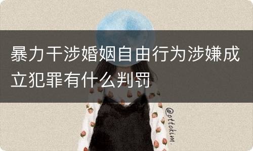 暴力干涉婚姻自由行为涉嫌成立犯罪有什么判罚
