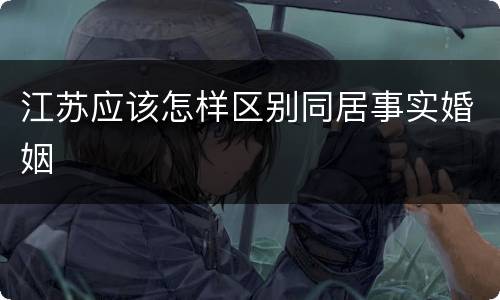 江苏应该怎样区别同居事实婚姻