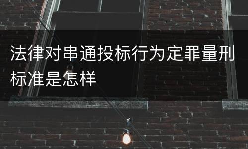 法律对串通投标行为定罪量刑标准是怎样