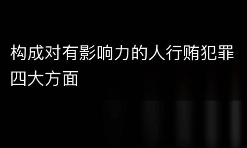 构成对有影响力的人行贿犯罪四大方面