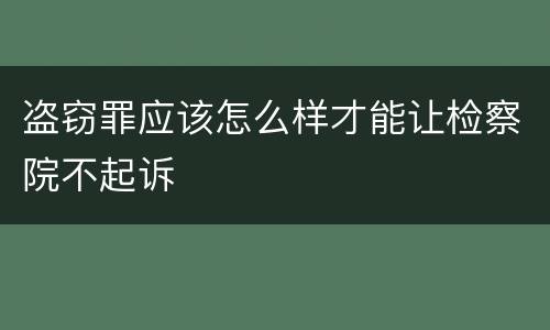 盗窃罪应该怎么样才能让检察院不起诉