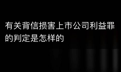 有关背信损害上市公司利益罪的判定是怎样的