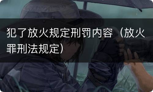 犯了放火规定刑罚内容（放火罪刑法规定）