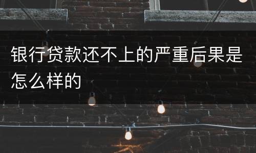 银行贷款还不上的严重后果是怎么样的
