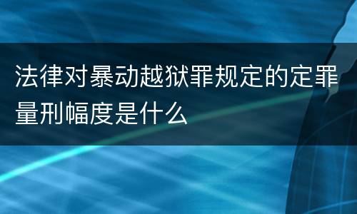 法律对暴动越狱罪规定的定罪量刑幅度是什么
