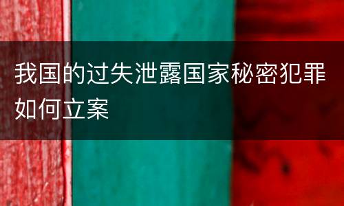 我国的过失泄露国家秘密犯罪如何立案