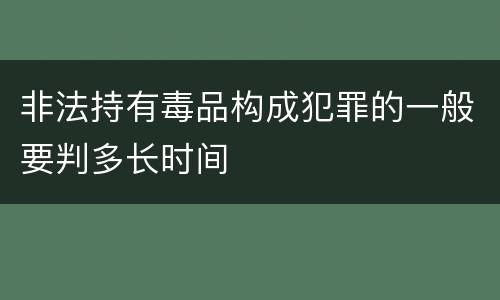 非法持有毒品构成犯罪的一般要判多长时间