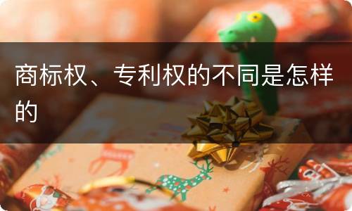 商标权、专利权的不同是怎样的