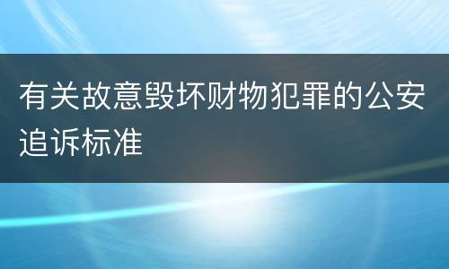 有关故意毁坏财物犯罪的公安追诉标准