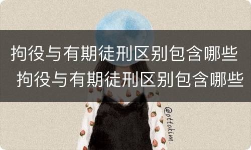 拘役与有期徒刑区别包含哪些 拘役与有期徒刑区别包含哪些内容