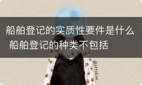 船舶登记的实质性要件是什么 船舶登记的种类不包括