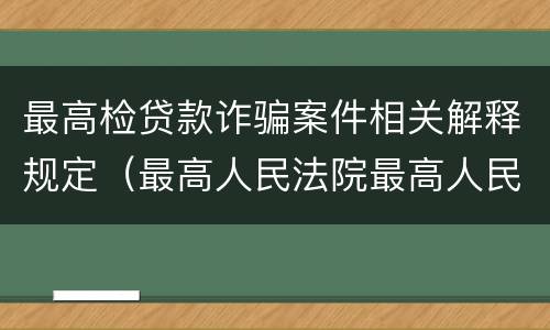 最高检贷款诈骗案件相关解释规定（最高人民法院最高人民检察院关于诈骗罪）